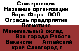 Стикеровщик › Название организации ­ Ворк Форс, ООО › Отрасль предприятия ­ Логистика › Минимальный оклад ­ 26 000 - Все города Работа » Вакансии   . Алтайский край,Славгород г.